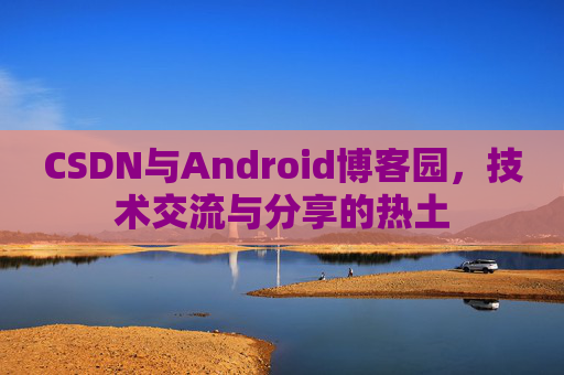 CSDN与Android博客园，技术交流与分享的热土